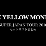 THE YELLOW MONKEY SUPER JAPAN TOUR 2016 セットリストまとめ
