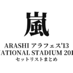 嵐 ARASHI アラフェス'13 NATIONAL STADIUM 2013 セットリストまとめ