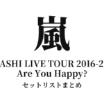 嵐 ARASHI LIVE TOUR 2016-2017 Are You Happy? セットリストまとめ