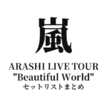 嵐 ARASHI LIVE TOUR "Beautiful World" セットリストまとめ