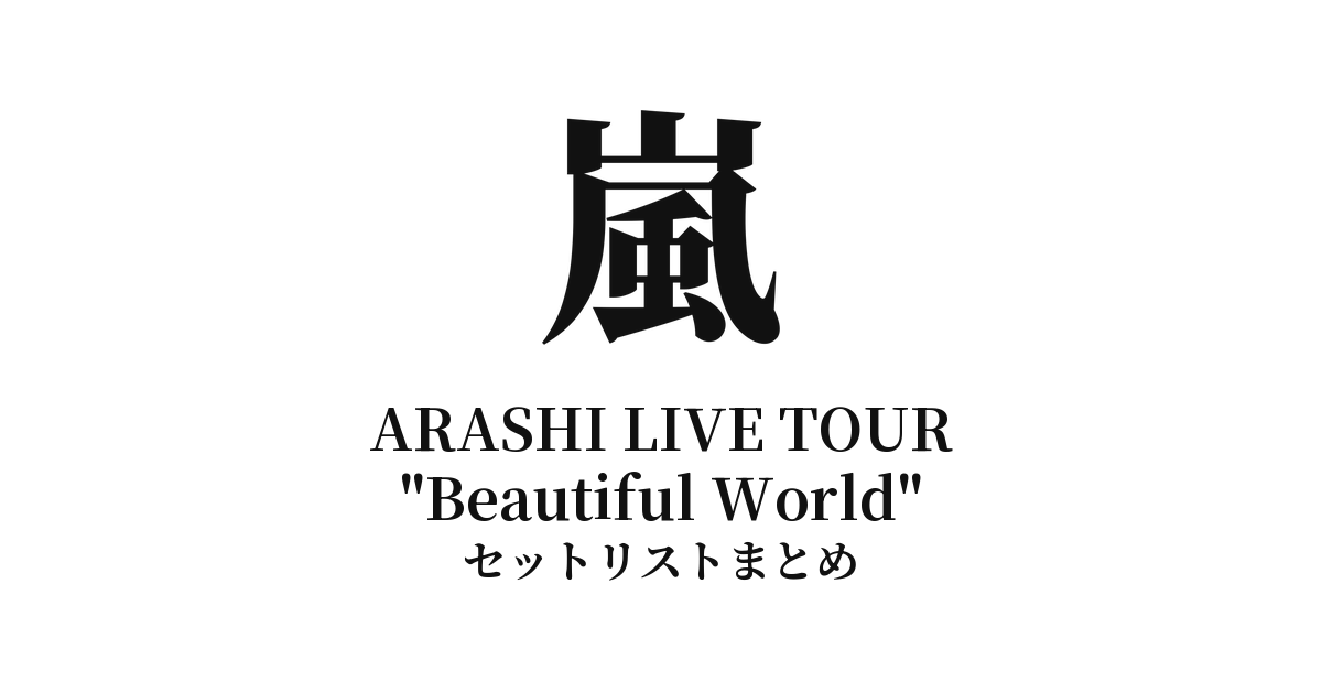 嵐 ARASHI LIVE TOUR "Beautiful World" セットリストまとめ