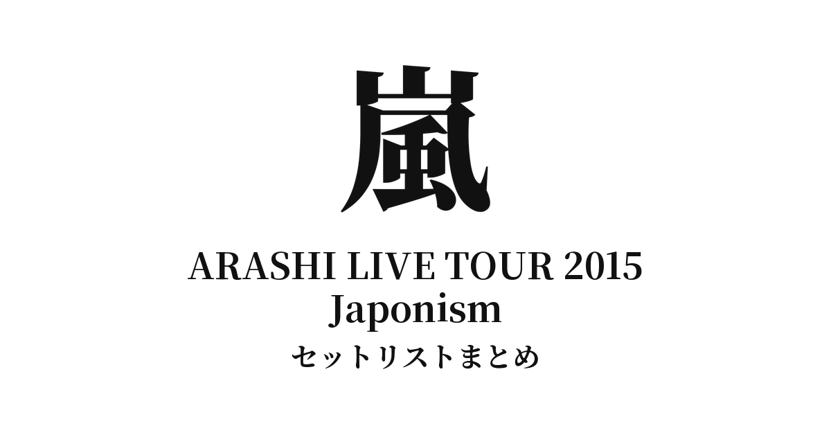 嵐 ARASHI LIVE TOUR 2015 Japonism セットリストまとめ