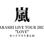 嵐 ARASHI LIVE TOUR 2013 "LOVE" セットリストまとめ
