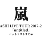 嵐 ARASHI LIVE TOUR 2017-2018「untitled」セットリストまとめ