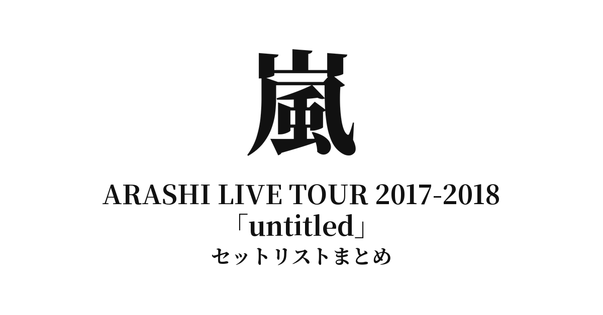 嵐 ARASHI LIVE TOUR 2017-2018「untitled」セットリストまとめ