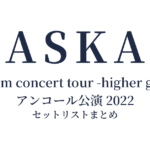 ASKA premium concert tour -higher ground- アンコール公演 2022 セットリストまとめ