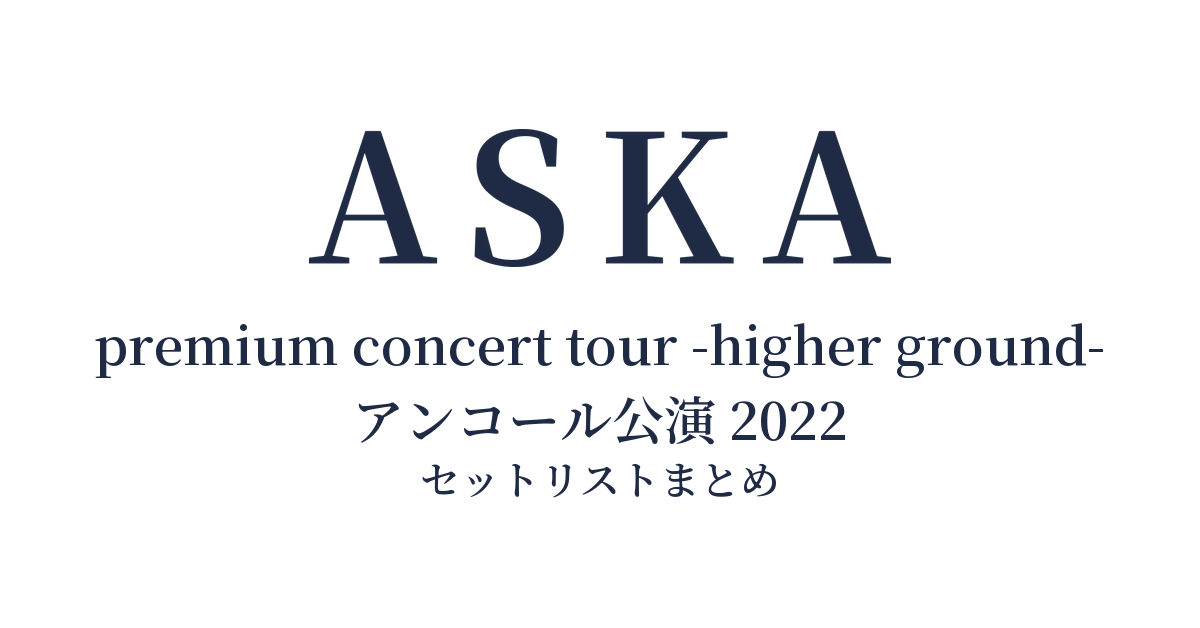 ASKA premium concert tour -higher ground- アンコール公演 2022 セットリストまとめ
