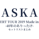 ASKA CONCERT TOUR 2019 Made in ASKA -40年のありったけ- セットリストまとめ