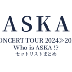 ASKA CONCERT TOUR 2024≫2025 -Who is ASKA !?- セットリストまとめ