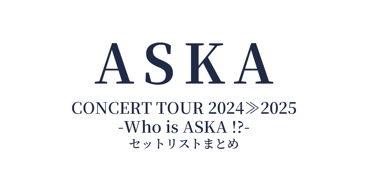 ASKA CONCERT TOUR 2024≫2025 -Who is ASKA !?- セットリストまとめ