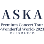 ASKA Premium Concert Tour -Wonderful World- 2023 セットリストまとめ