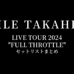 EXILE TAKAHIRO LIVE TOUR 2024 "FULL THROTTLE" セットリストまとめ