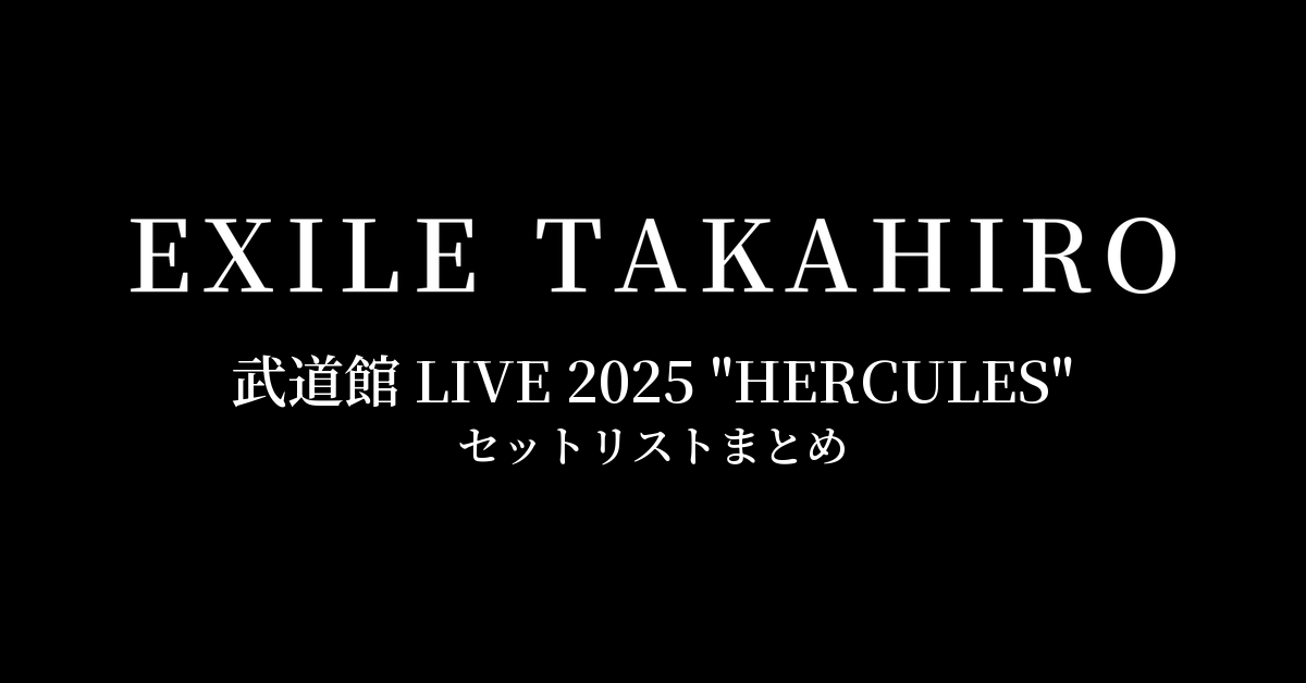 EXILE TAKAHIRO 武道館 LIVE 2025 "HERCULES" セットリストまとめ