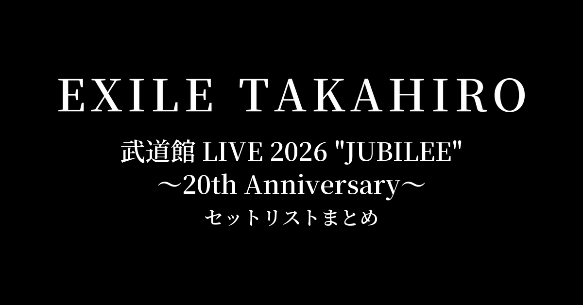 【EXILE TAKAHIRO セトリ】武道館 LIVE 2026 "JUBILEE"〜20th Anniversary〜 セットリストまとめ