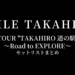 EXILE TAKAHIRO LIVE TOUR "TAKAHIRO 道の駅 2023" 〜Road to EXPLORE〜 セットリストまとめ