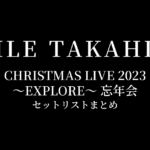 EXILE TAKAHIRO CHRISTMAS LIVE 2023 〜EXPLORE〜 忘年会 セットリストまとめ
