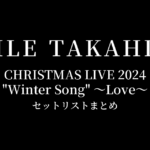 EXILE TAKAHIRO CHRISTMAS LIVE 2024 "Winter Song" ～Love～ セットリストまとめ