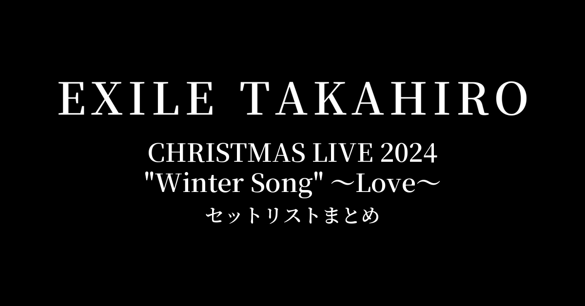 EXILE TAKAHIRO CHRISTMAS LIVE 2024 "Winter Song" ～Love～ セットリストまとめ