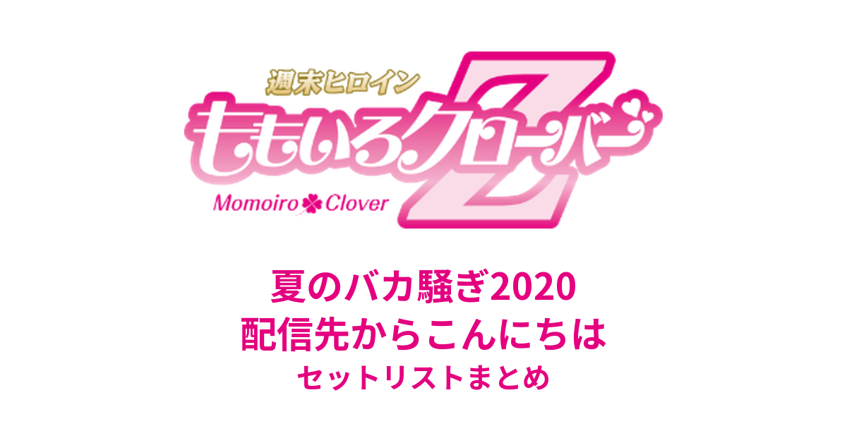 ももクロ夏のバカ騒ぎ2020 配信先からこんにちは セットリストまとめ