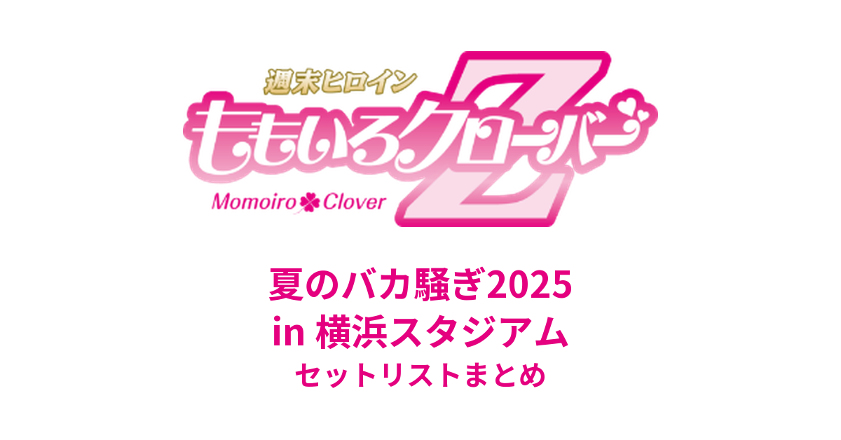 ももクロ夏のバカ騒ぎ2025 in 横浜スタジアム セットリストまとめ