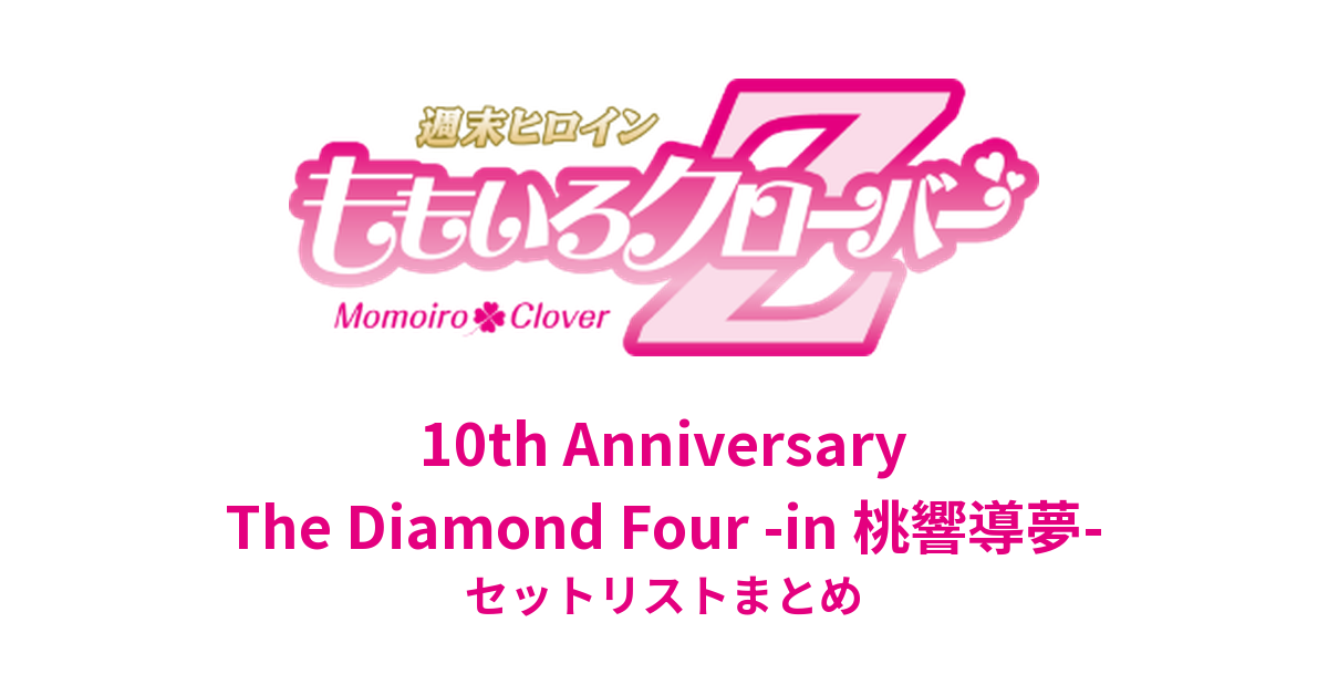 ももクロ 10th Anniversary The Diamond Four -in 桃響導夢- セットリストまとめ