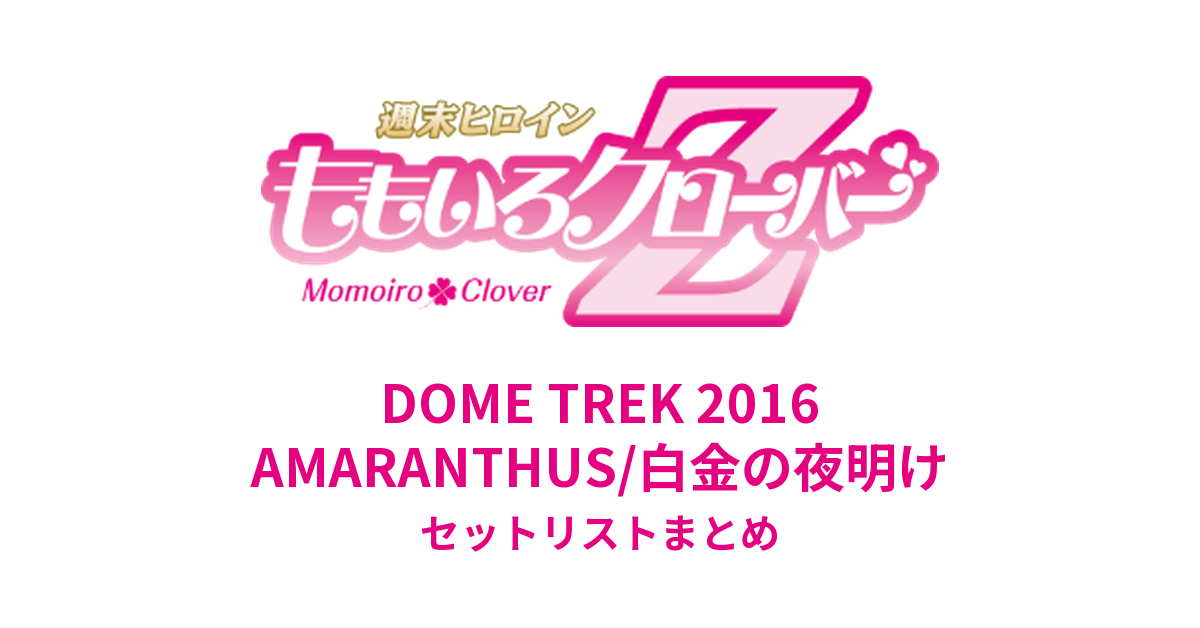 ももクロ DOME TREK 2016 "AMARANTHUS/白金の夜明け" セットリストまとめ