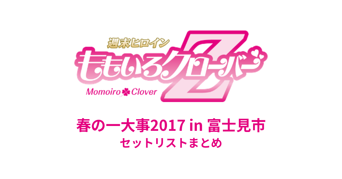 ももクロ春の一大事2017 in 富士見市 セットリストまとめ