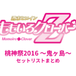ももクロ 桃神祭2016 〜鬼ヶ島〜 セットリストまとめ