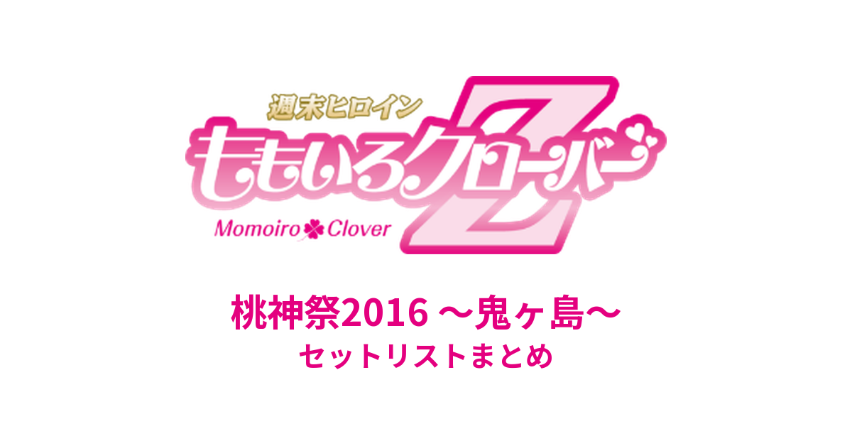 ももクロ 桃神祭2016 〜鬼ヶ島〜 セットリストまとめ