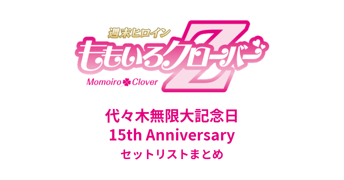 ももクロ 代々木無限大記念日 15th Anniversary セットリストまとめ