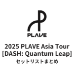 2025 PLAVE Asia Tour [DASH: Quantum Leap] セットリストまとめ