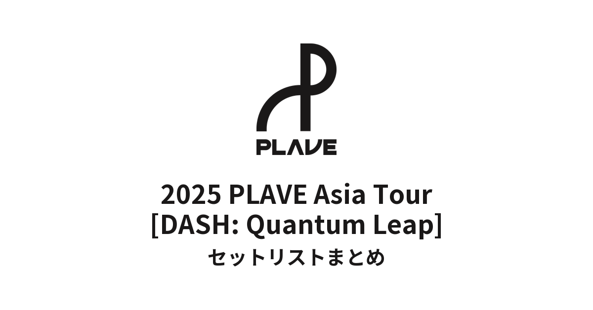 2025 PLAVE Asia Tour [DASH: Quantum Leap] セットリストまとめ