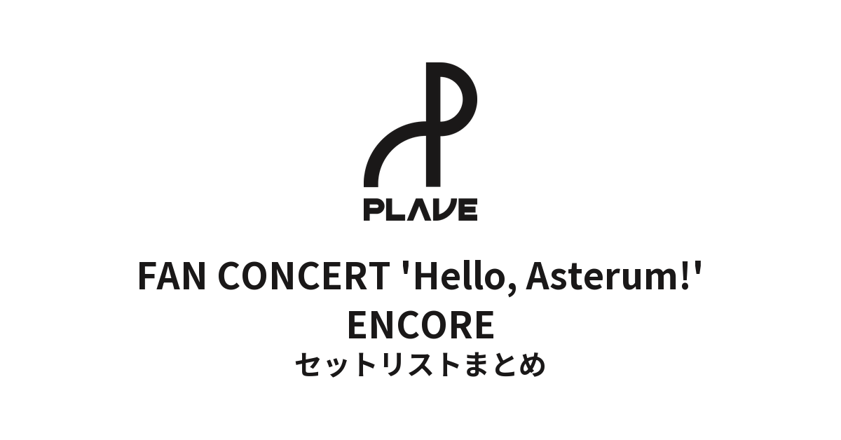 PLAVE FAN CONCERT 'Hello, Asterum!' ENCORE セットリストまとめ