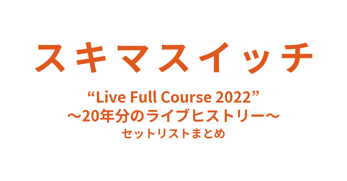 スキマスイッチ “Live Full Course 2022” ～20年分のライブヒストリー～ 日本武道館 セットリストまとめ