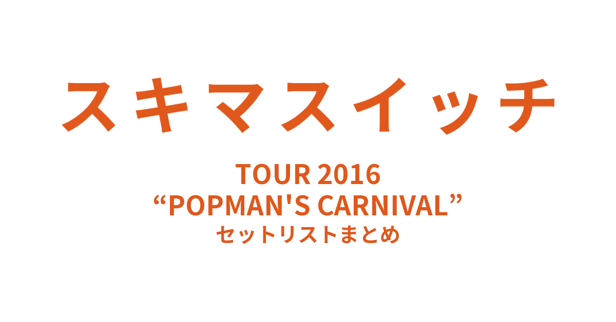 スキマスイッチ TOUR 2016 “POPMAN'S CARNIVAL” セットリストまとめ