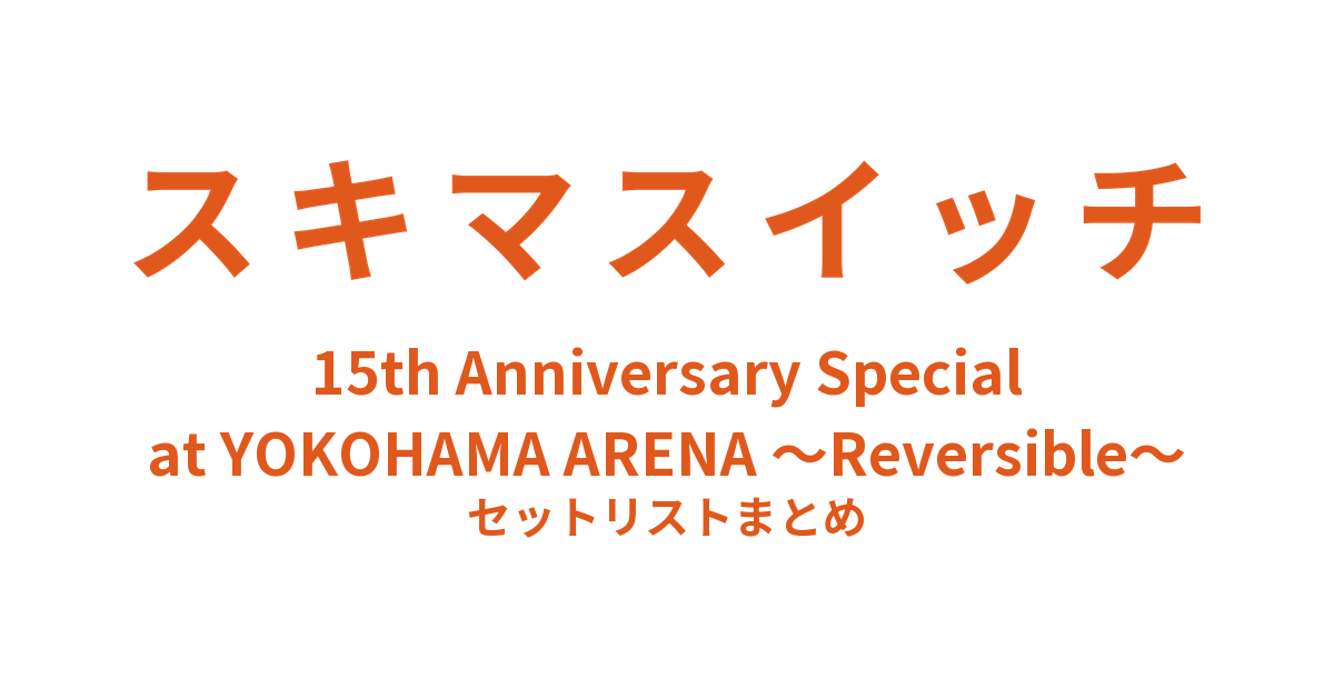 スキマスイッチ 15th Anniversary Special at YOKOHAMA ARENA ~Reversible~ セットリストまとめ