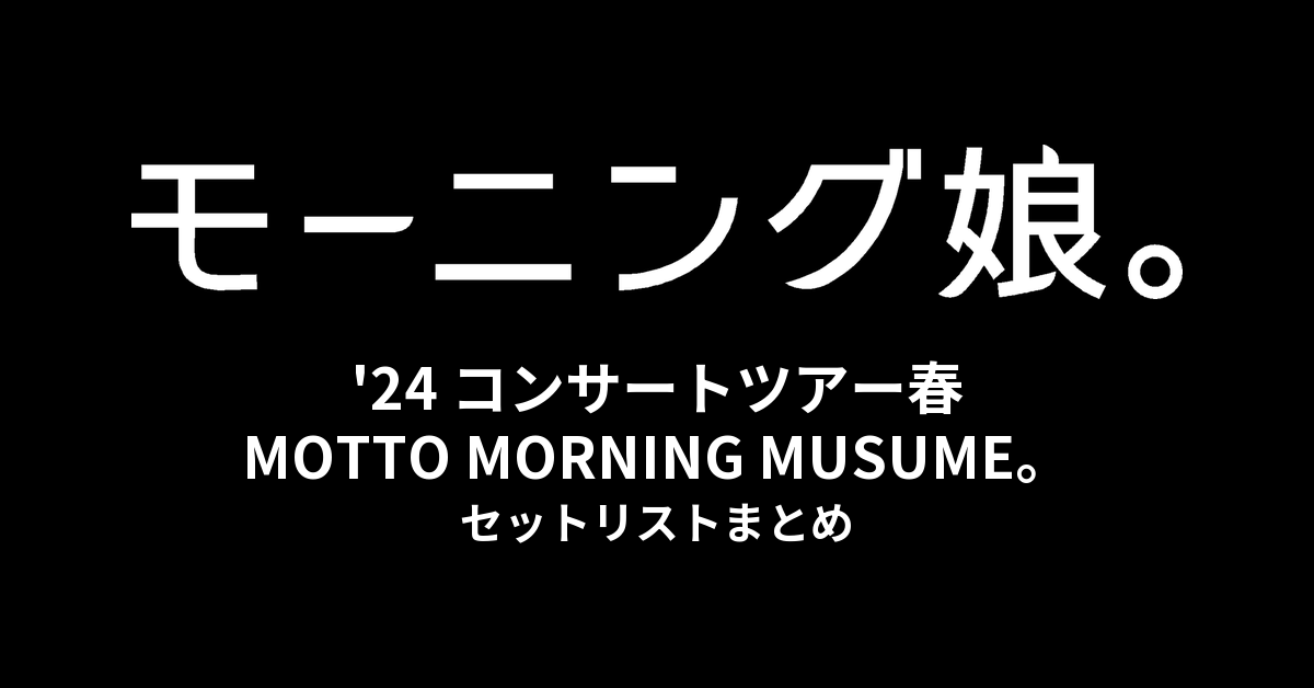 モーニング娘。'24 コンサートツアー春 MOTTO MORNING MUSUME。 セットリストまとめ
