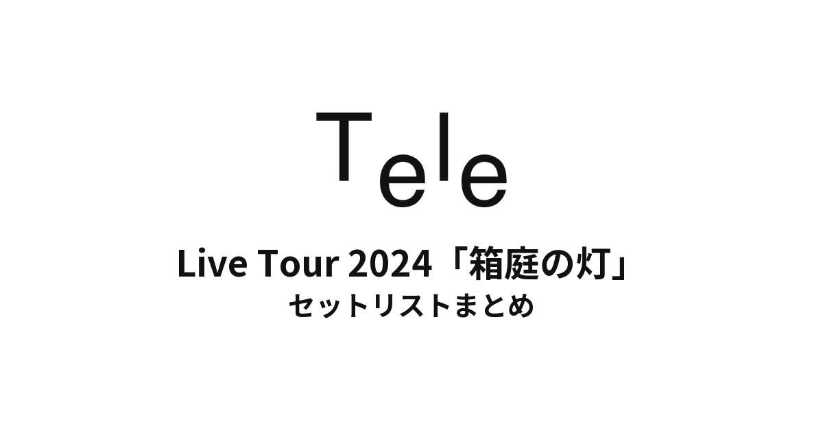 Tele Live Tour 2024「箱庭の灯」 セットリストまとめ
