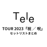 Tele TOUR 2023「祝 ／ 呪」 セットリストまとめ