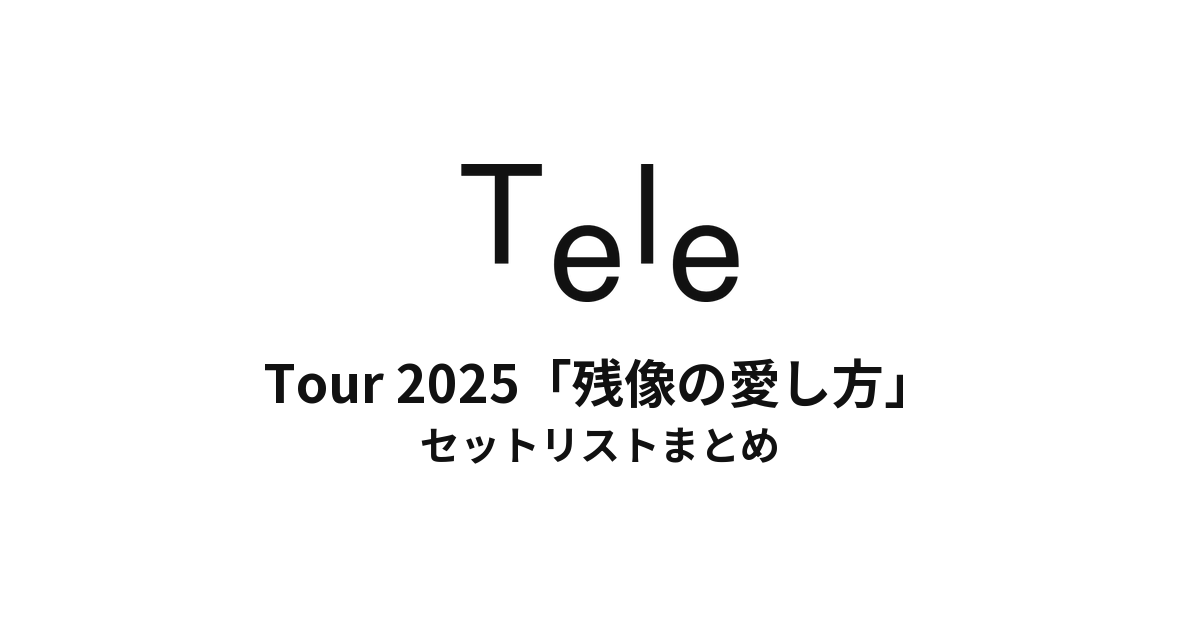 Tele Tour 2025「残像の愛し方」 セットリストまとめ