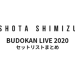 SHOTA SHIMIZU BUDOKAN LIVE 2020 セットリストまとめ