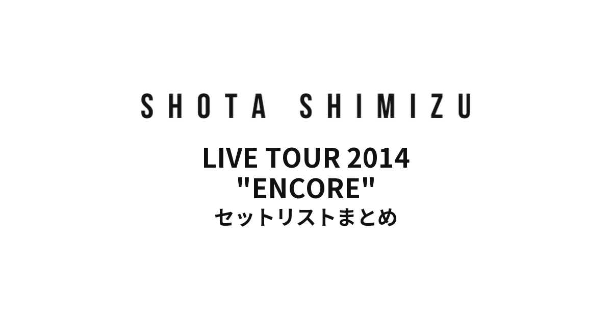 uP!!! presents 清水翔太 LIVE TOUR 2014 "ENCORE" セットリストまとめ