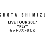 清水翔太 LIVE TOUR 2017 "FLY" セットリストまとめ