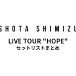 Taica presents SHOTA SHIMIZU LIVE TOUR "HOPE" セットリストまとめ
