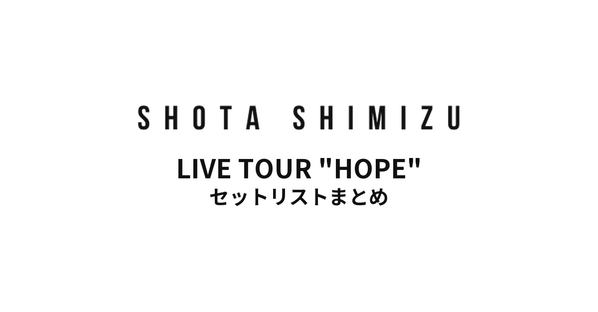 Taica presents SHOTA SHIMIZU LIVE TOUR "HOPE" セットリストまとめ