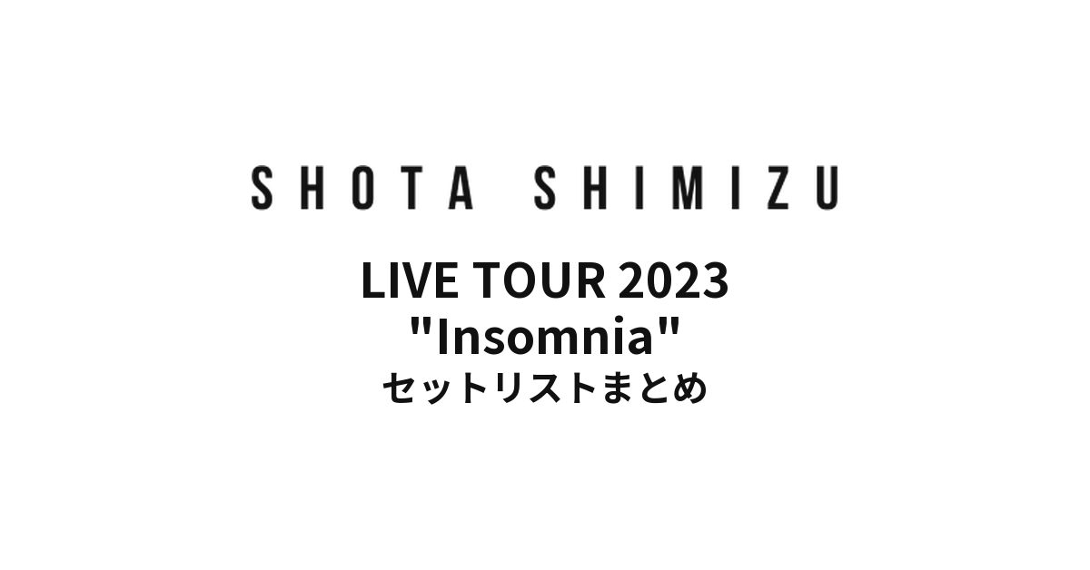 SHOTA SHIMIZU LIVE TOUR 2023 "Insomnia" supported by Taica セットリストまとめ