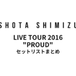 清水翔太 LIVE TOUR 2016 "PROUD" セットリストまとめ