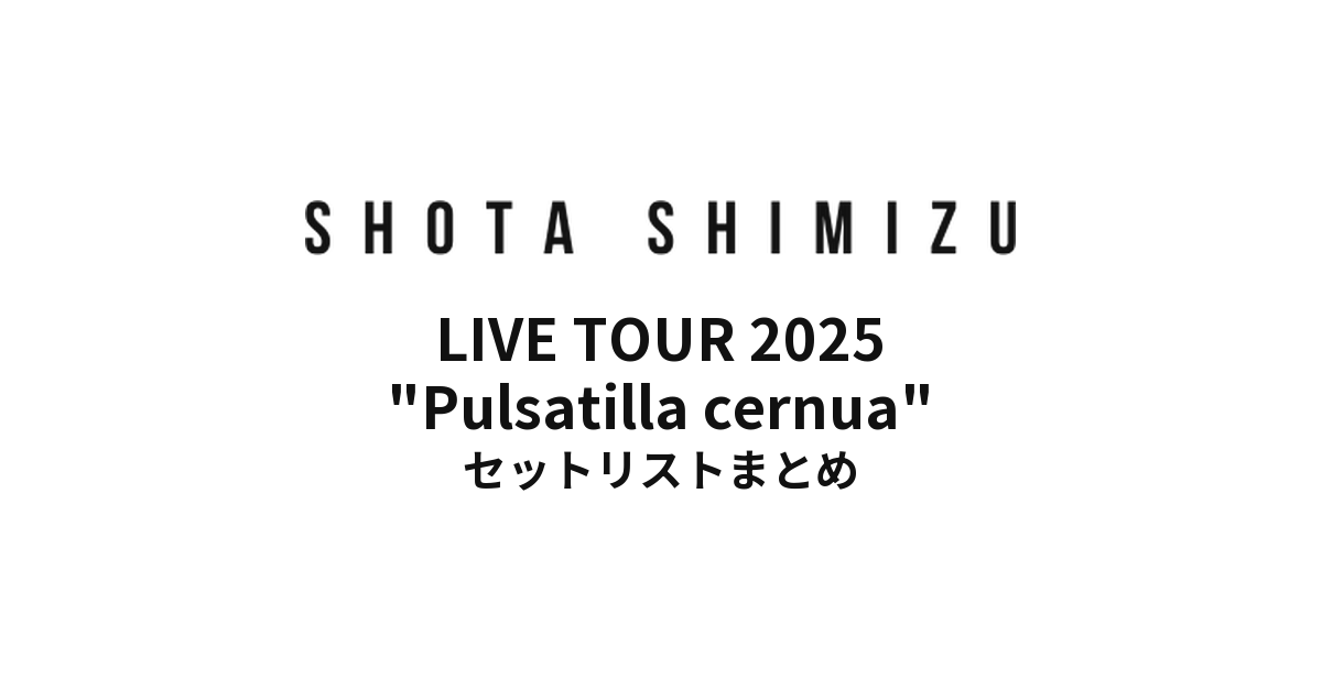 ゲルぴよ presents SHOTA SHIMIZU LIVE TOUR 2025 "Pulsatilla cernua" セットリストまとめ