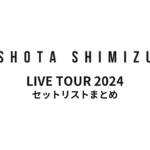 ゲルぴよ presents SHOTA SHIMIZU LIVE TOUR 2024 セットリストまとめ