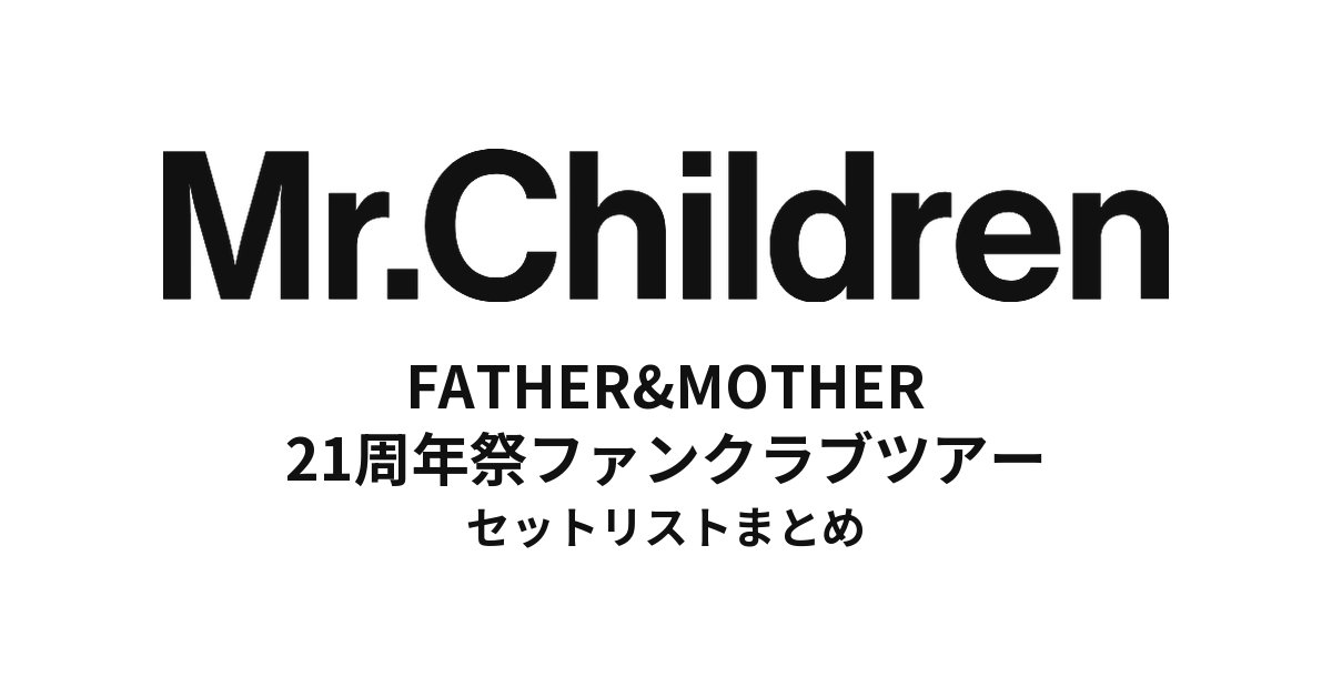 Mr.Children FATHER&MOTHER 21周年祭ファンクラブツアー 全公演セットリストまとめ